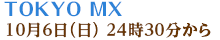 TOKYO MX 10月6日（日） 24時30分から